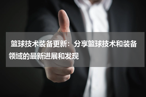  篮球技术装备更新：分享篮球技术和装备领域的最新进展和发现