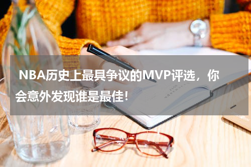  NBA历史上最具争议的MVP评选，你会意外发现谁是最佳！