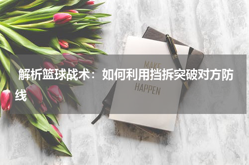  解析篮球战术：如何利用挡拆突破对方防线