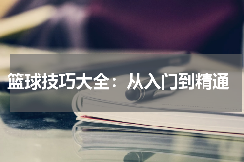  篮球技巧大全：从入门到精通