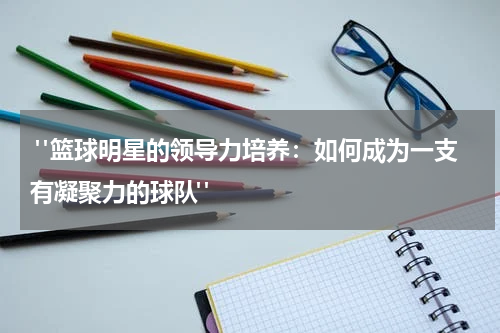  "篮球明星的领导力培养：如何成为一支有凝聚力的球队"