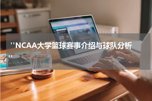  "NCAA大学篮球赛事介绍与球队分析"