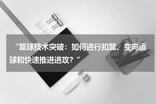  “篮球技术突破：如何进行扣篮、变向运球和快速推进进攻？”