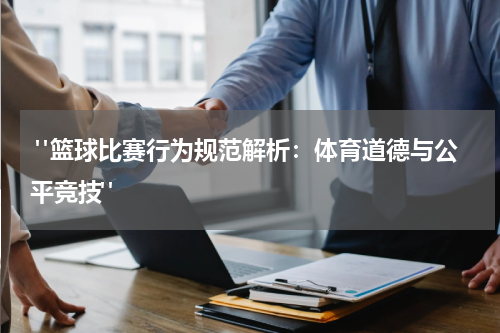  "篮球比赛行为规范解析：体育道德与公平竞技"