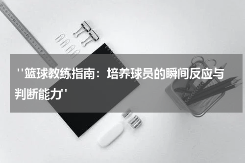  "篮球教练指南：培养球员的瞬间反应与判断能力"