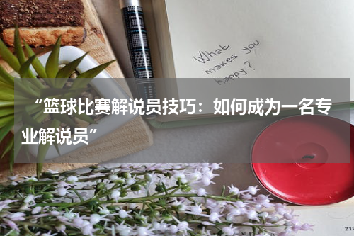  “篮球比赛解说员技巧：如何成为一名专业解说员”