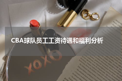  CBA球队员工工资待遇和福利分析