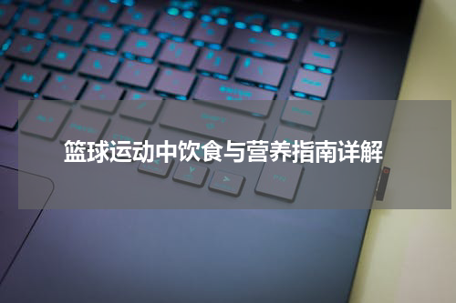  篮球运动中饮食与营养指南详解