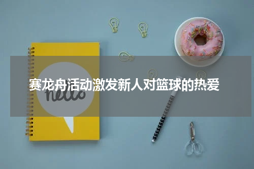  赛龙舟活动激发新人对篮球的热爱