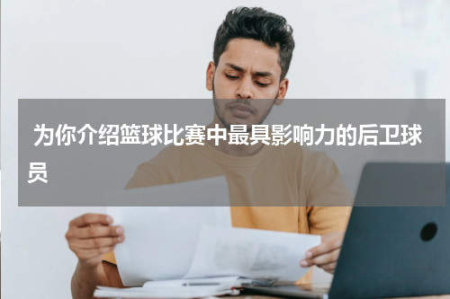 为你介绍篮球比赛中最具影响力的后卫球员