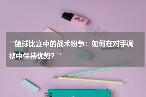  "篮球比赛中的战术纷争：如何在对手调整中保持优势？"