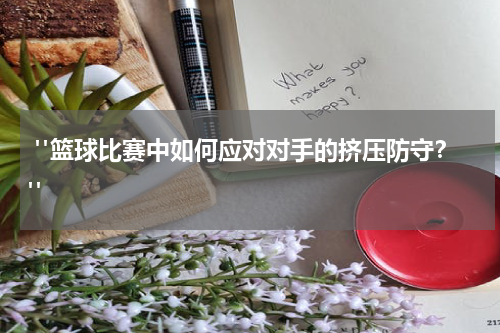  "篮球比赛中如何应对对手的挤压防守？"