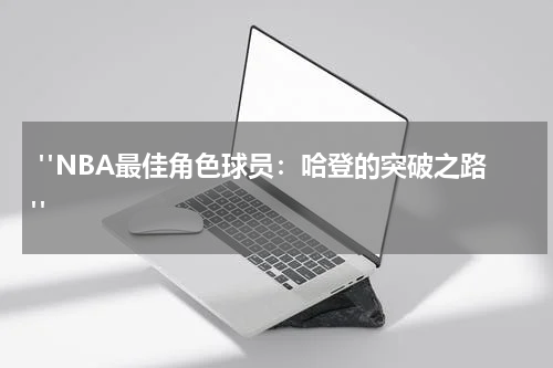  "NBA最佳角色球员：哈登的突破之路"