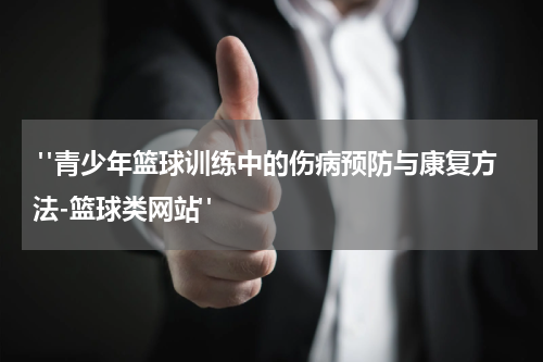  "青少年篮球训练中的伤病预防与康复方法-篮球类网站"