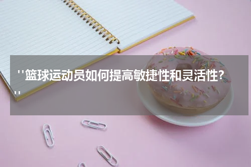  "篮球运动员如何提高敏捷性和灵活性？"