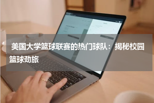 美国大学篮球联赛的热门球队：揭秘校园篮球劲旅