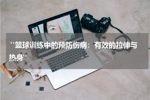  "篮球训练中的预防伤病：有效的拉伸与热身"