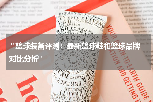  "篮球装备评测：最新篮球鞋和篮球品牌对比分析"