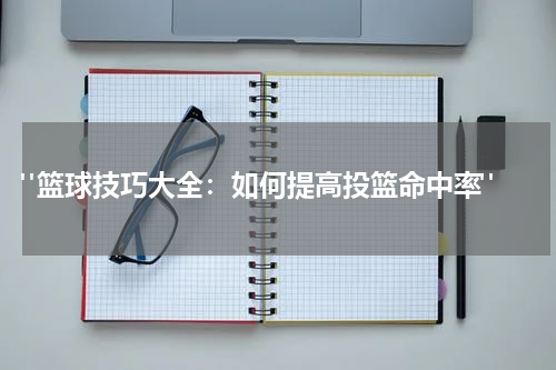  "篮球技巧大全：如何提高投篮命中率"