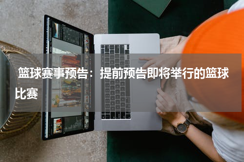  篮球赛事预告：提前预告即将举行的篮球比赛