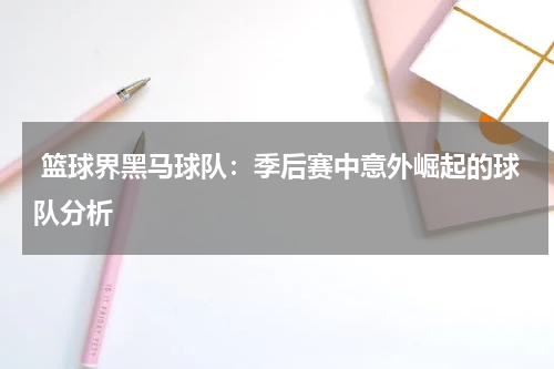  篮球界黑马球队：季后赛中意外崛起的球队分析