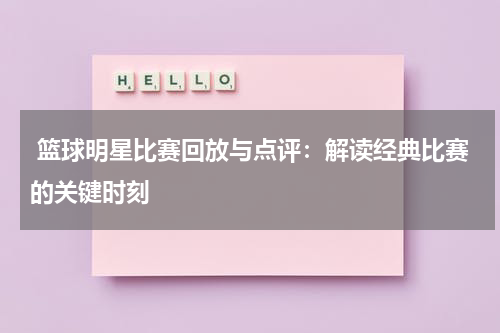  篮球明星比赛回放与点评：解读经典比赛的关键时刻