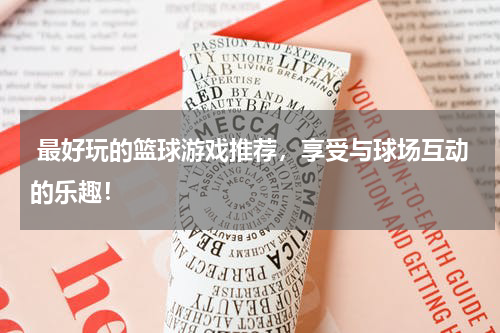  最好玩的篮球游戏推荐，享受与球场互动的乐趣！