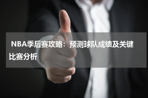  NBA季后赛攻略：预测球队成绩及关键比赛分析