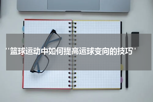  "篮球运动中如何提高运球变向的技巧"