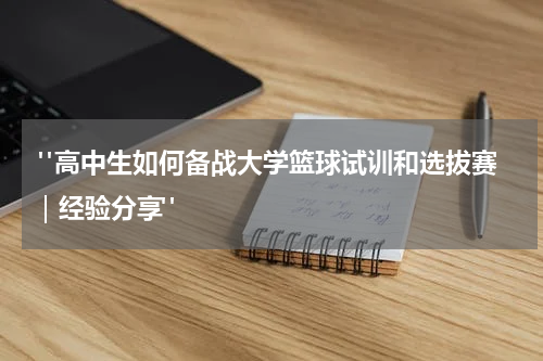  "高中生如何备战大学篮球试训和选拔赛｜经验分享"