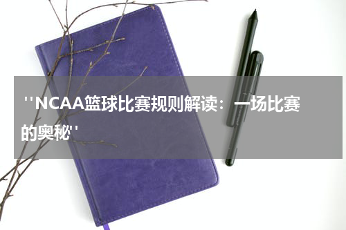  "NCAA篮球比赛规则解读：一场比赛的奥秘"