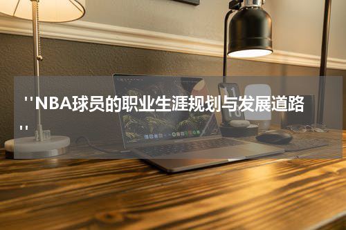  "NBA球员的职业生涯规划与发展道路"
