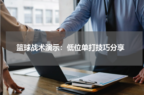  篮球战术演示：低位单打技巧分享