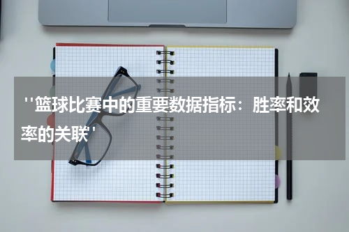  "篮球比赛中的重要数据指标：胜率和效率的关联"