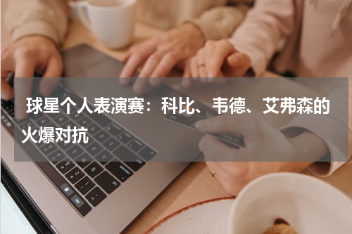  球星个人表演赛：科比、韦德、艾弗森的火爆对抗