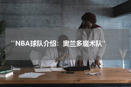  "NBA球队介绍：奥兰多魔术队"