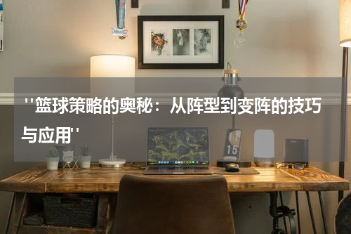 "篮球策略的奥秘：从阵型到变阵的技巧与应用" 