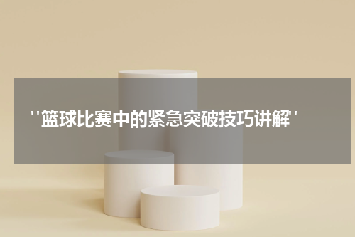  "篮球比赛中的紧急突破技巧讲解"