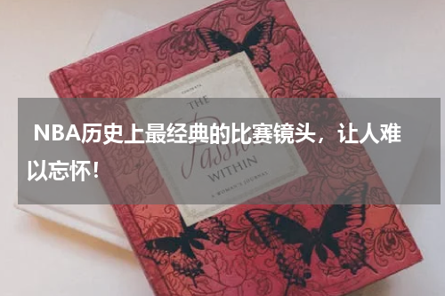  NBA历史上最经典的比赛镜头，让人难以忘怀！