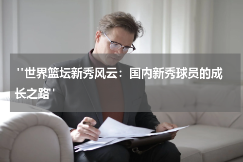  "世界篮坛新秀风云：国内新秀球员的成长之路"