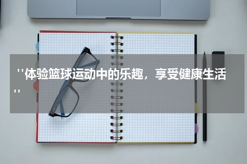  "体验篮球运动中的乐趣，享受健康生活"