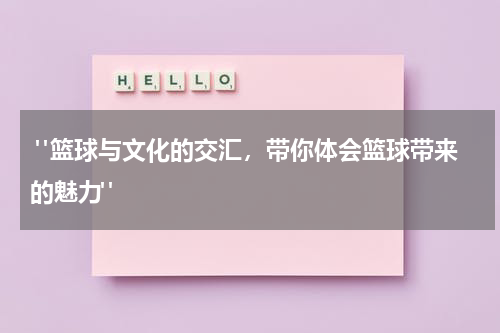  "篮球与文化的交汇，带你体会篮球带来的魅力"