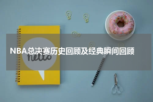  NBA总决赛历史回顾及经典瞬间回顾