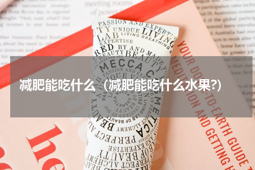 减肥能吃什么（减肥能吃什么水果?）