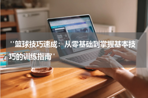 "篮球技巧速成：从零基础到掌握基本技巧的训练指南"