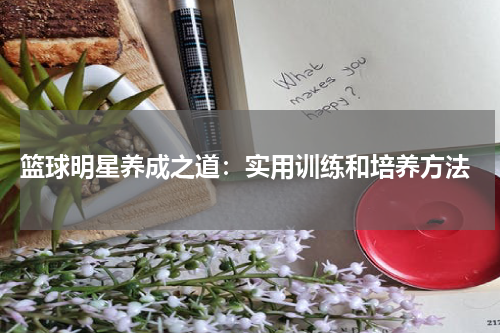  篮球明星养成之道：实用训练和培养方法