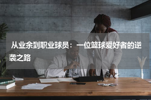  从业余到职业球员：一位篮球爱好者的逆袭之路
