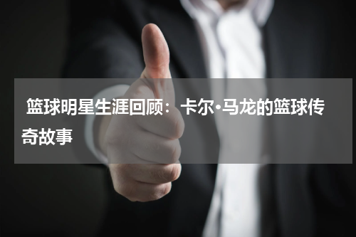  篮球明星生涯回顾：卡尔·马龙的篮球传奇故事