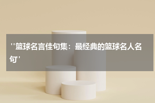  "篮球名言佳句集：最经典的篮球名人名句"