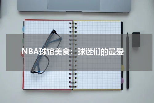  NBA球馆美食：球迷们的最爱